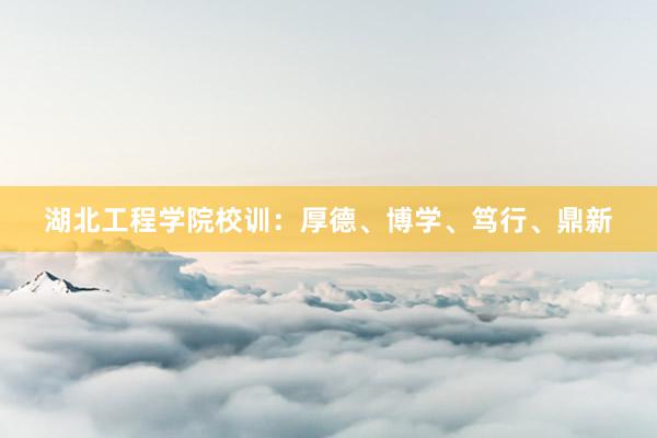 湖北工程学院校训：厚德、博学、笃行、鼎新