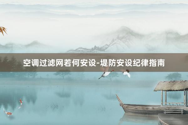 空调过滤网若何安设-堤防安设纪律指南